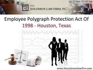 Employee Polygraph Protection Act Of
       1998 - Houston, Texas




                      www.thesolomonlawfirm.com
 