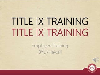 TITLE IX TRAINING
TITLE IX TRAINING
Employee Training
BYU-Hawaii
 