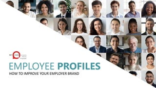 HOW TO IMPROVE YOUR
EMPLOYER BRAND
EMPLOYEE PROFILES
HOW TO IMPROVE YOUR EMPLOYER BRAND
 