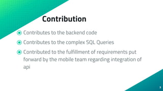Contribution
⦿ Contributes to the backend code
⦿ Contributes to the complex SQL Queries
⦿ Contributed to the fulfillment o...
