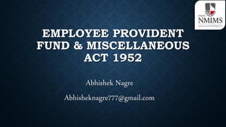 EMPLOYEE PROVIDENT
FUND & MISCELLANEOUS
ACT 1952
Abhishek Nagre
Abhisheknagre777@gmail.com

 