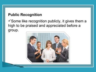 <ul><li>Public Recognition </li></ul><ul><li>Some like recognition publicly, it gives them a high to be praised and apprec...