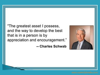 &quot;The greatest asset I possess, and the way to develop the best that is in a person is by appreciation and encourageme...