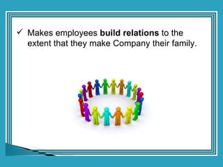 <ul><li>Makes employees  build relations  to the extent that they make Company their family. </li></ul>