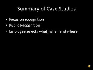 Summary of Case Studies
• Focus on recognition
• Public Recognition
• Employee selects what, when and where