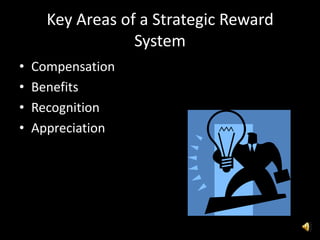 Key Areas of a Strategic Reward
System
• Compensation
• Benefits
• Recognition
• Appreciation