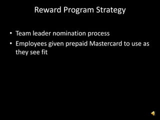Reward Program Strategy
• Team leader nomination process
• Employees given prepaid Mastercard to use as
they see fit