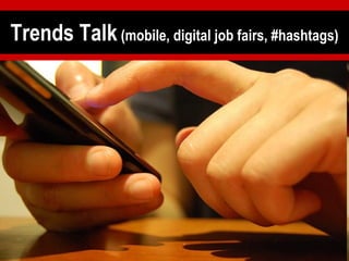 Trends Talk  (mobile, digital job fairs, #hashtags) 