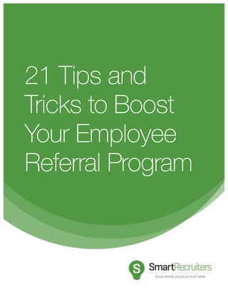 21 Tips and
Tricks to Boost
Your Employee
Referral Program
YOUR HIRING SUCCESS PLATFORM
 