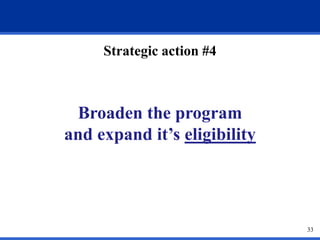 33
Strategic action #4
Broaden the program
and expand it’s eligibility
 