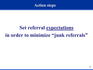 47
Action steps
Set referral expectations
in order to minimize “junk referrals”
 