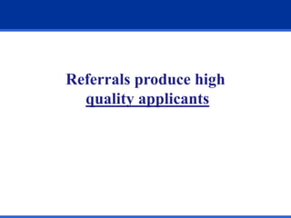 Referrals produce high
quality applicants
 