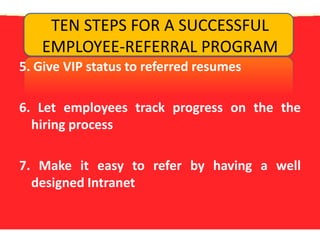 TEN STEPS FOR A SUCCESSFUL EMPLOYEE-REFERRAL PROGRAM5. Give VIP status to referred resumes6. Let employees track progress on the the hiring process7. Make it easy to refer by having a well designed Intranet