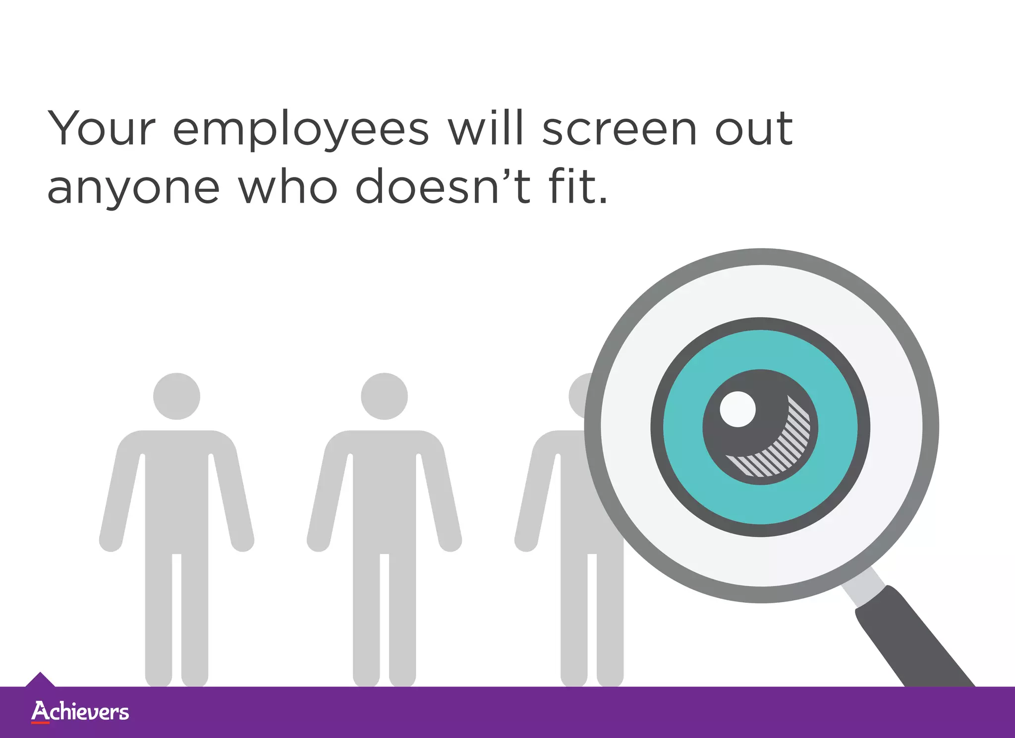 Your employees will screen out
anyone who doesn’t fit.
 