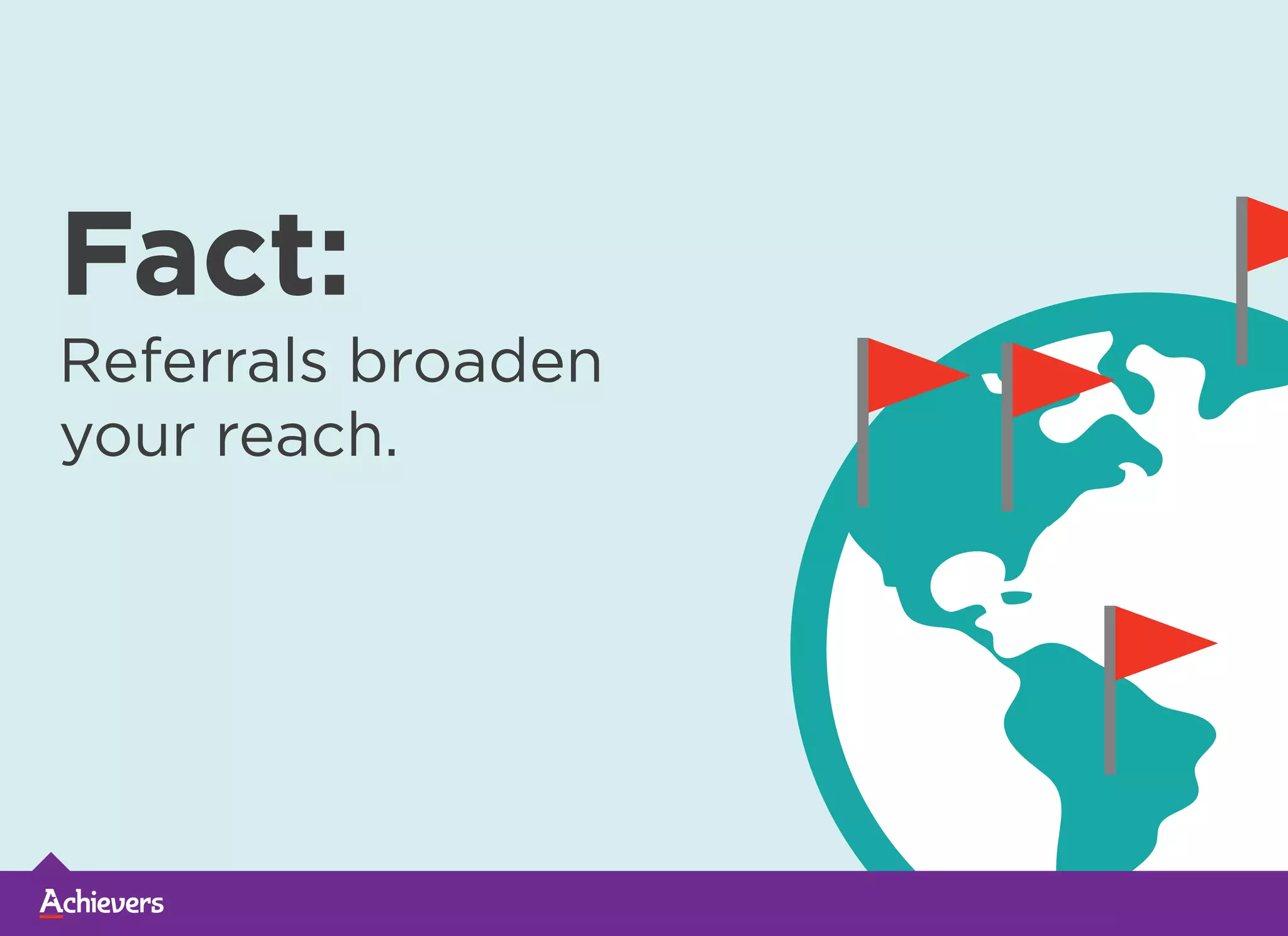 Fact:Fact:Fact:Fact:
Referrals broaden
your reach.
 