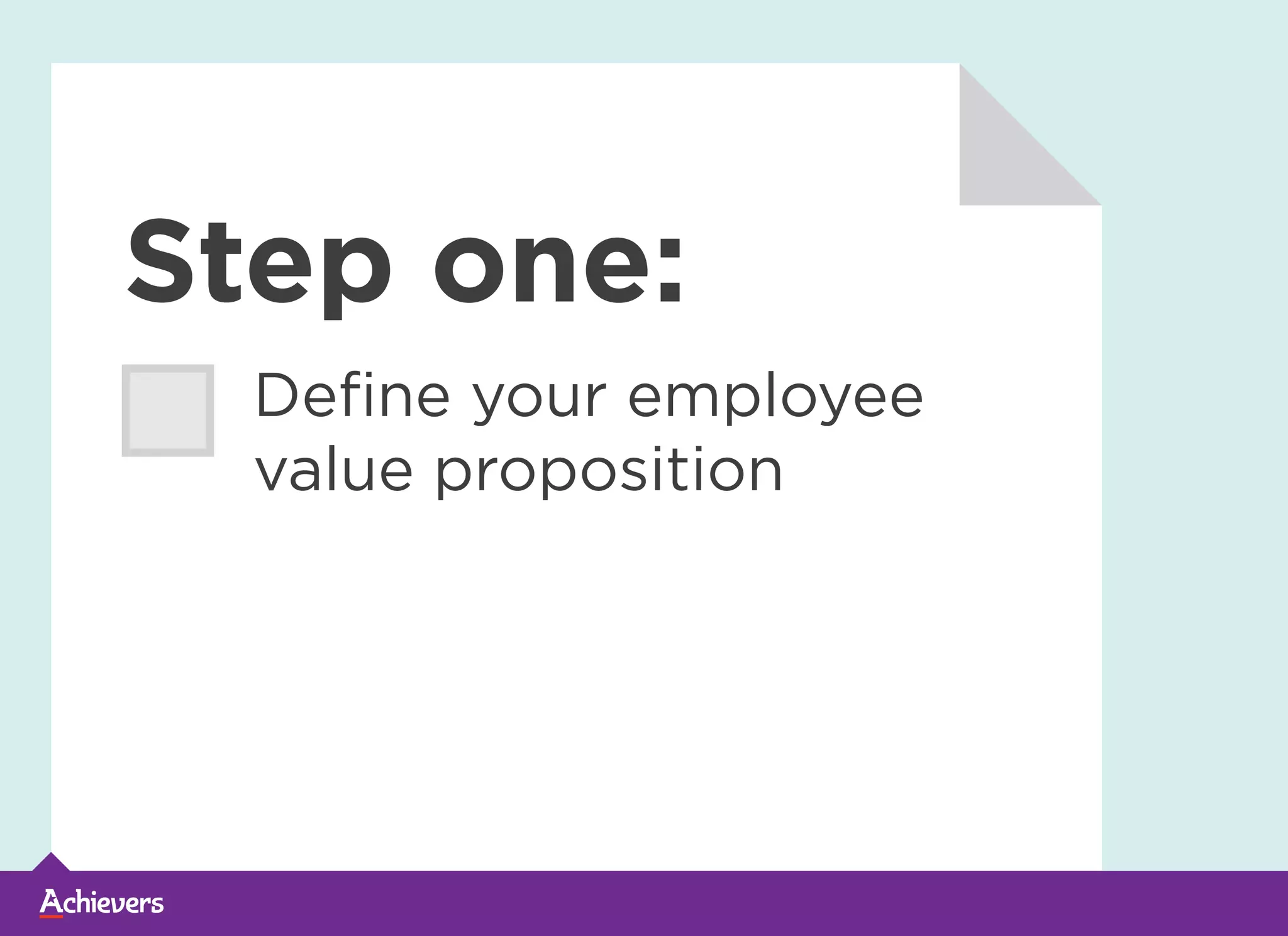 Step one:
Define your employee
value proposition
 