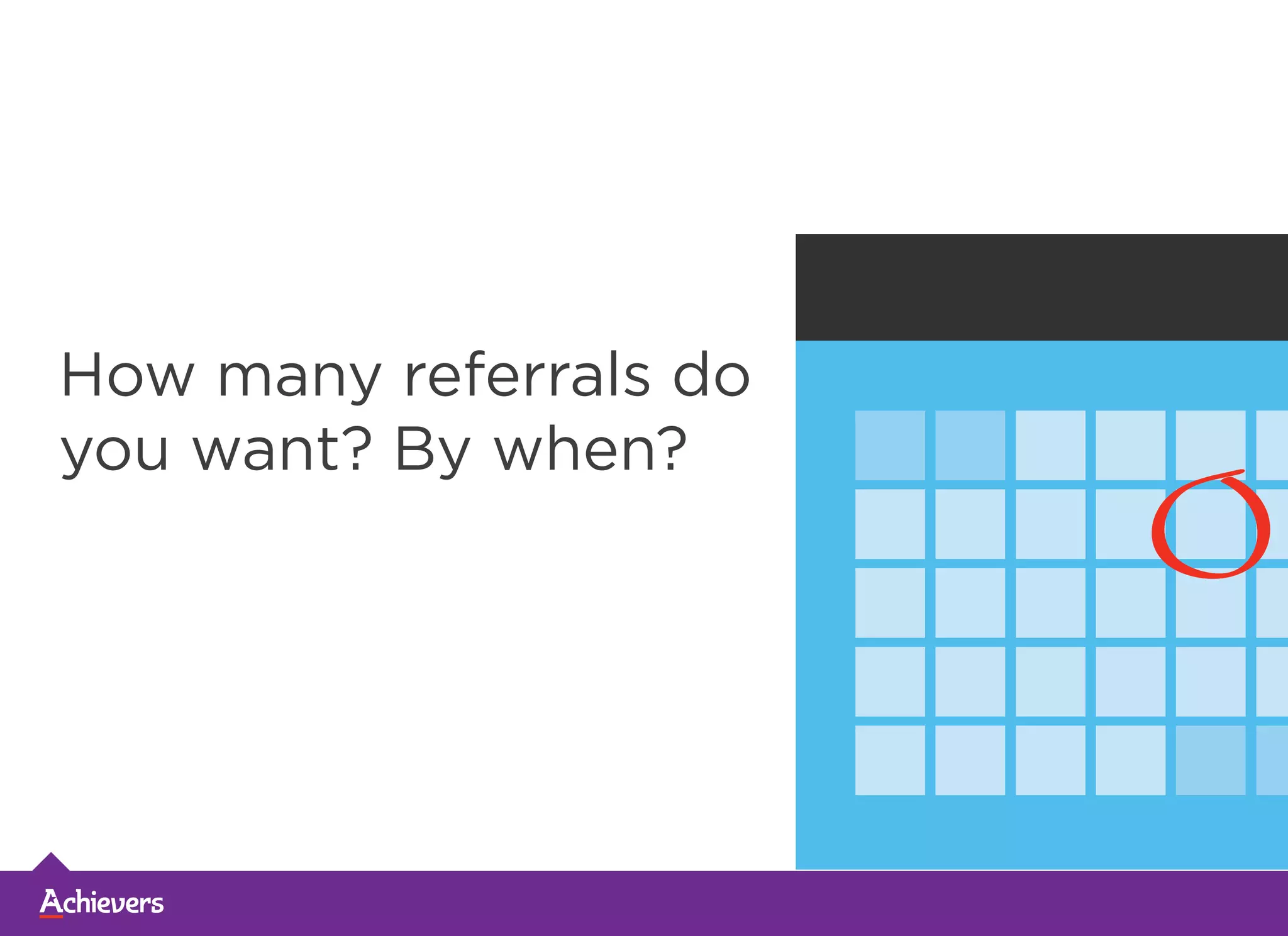 How many referrals do
you want? By when?
 