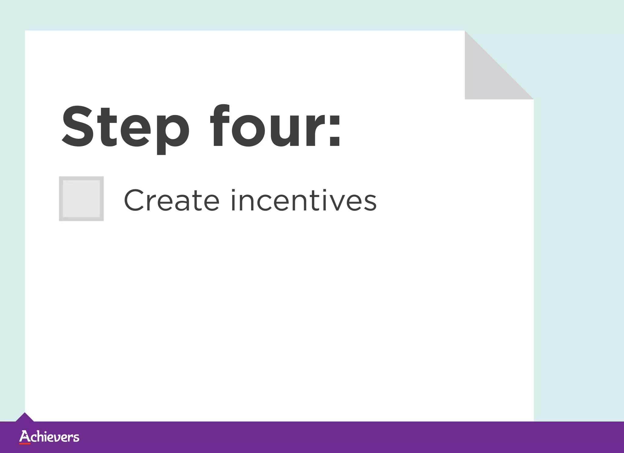Step four:
Create incentives
 