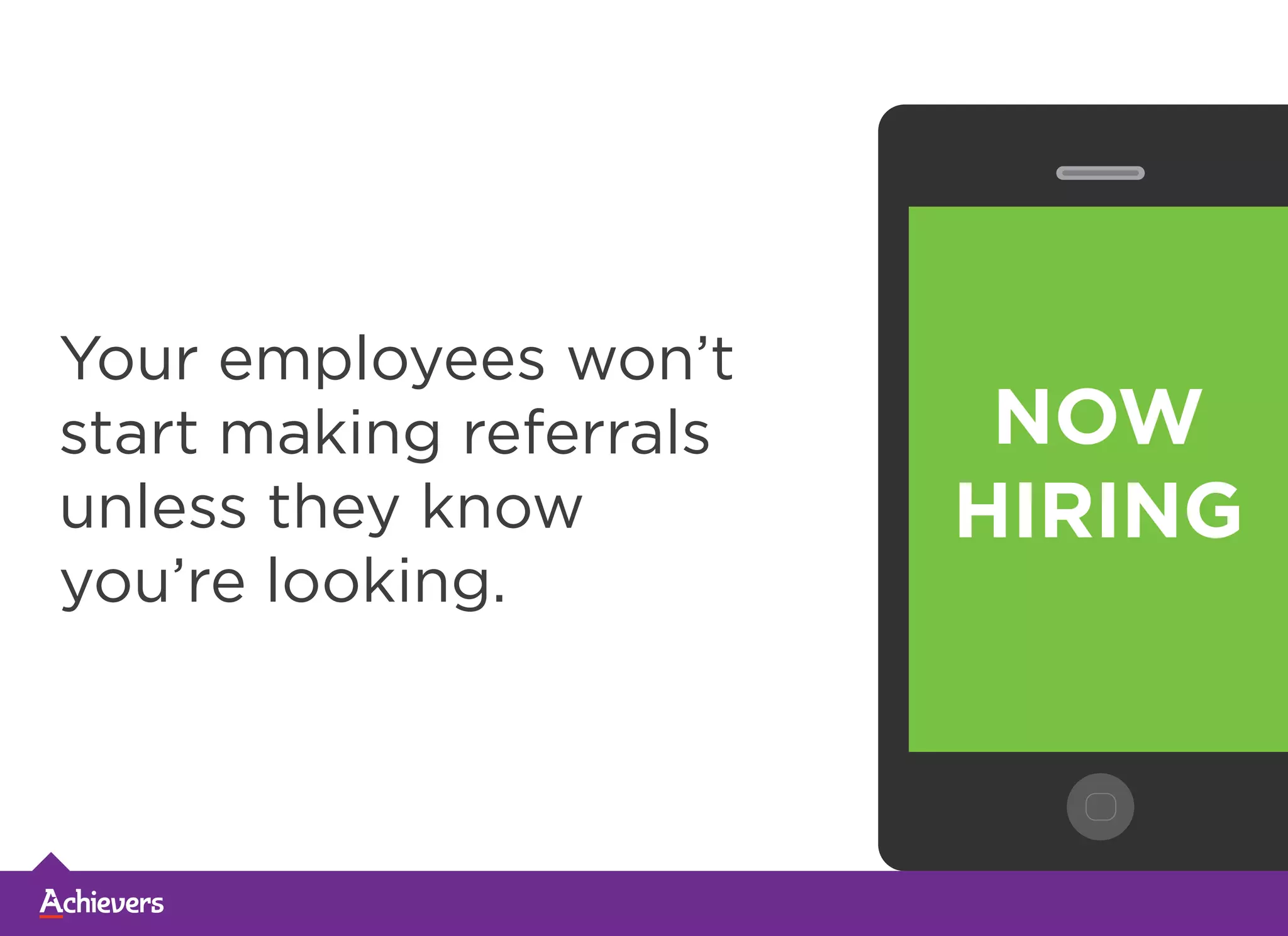 Your employees won’t
start making referrals
unless they know
you’re looking.
 