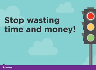 Stop wasting
time and money!
 