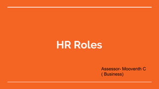 HR Roles
Assessor- Mooventh C
( Business)
 