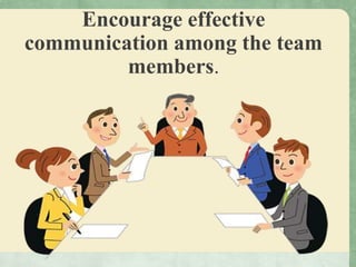 Encourage effective
communication among the team
members.
 