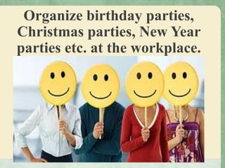 Organize birthday parties,
Christmas parties, New Year
parties etc. at the workplace.
 