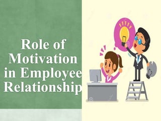 Role of
Motivation
in Employee
Relationship
 