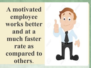 A motivated
employee
works better
and at a
much faster
rate as
compared to
others.
 