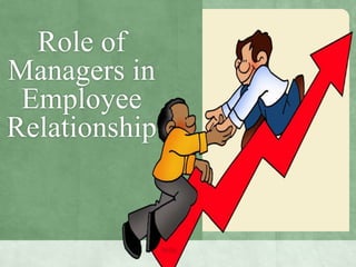 Role of
Managers in
Employee
Relationship
 