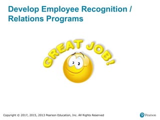 Copyright © 2017, 2015, 2013 Pearson Education, Inc. All Rights Reserved
Develop Employee Recognition /
Relations Programs
 