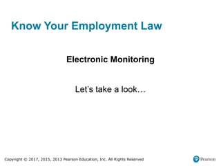 Copyright © 2017, 2015, 2013 Pearson Education, Inc. All Rights Reserved
Know Your Employment Law
Electronic Monitoring
Let’s take a look…
 