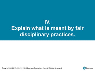 Copyright © 2017, 2015, 2013 Pearson Education, Inc. All Rights Reserved
IV.
Explain what is meant by fair
disciplinary practices.
 