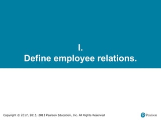 Copyright © 2017, 2015, 2013 Pearson Education, Inc. All Rights Reserved
I.
Define employee relations.
 
