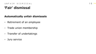1 0
Automatically unfair dismissals
- Retirement of an employee
- Trade union membership
- Transfer of undertakings
- Jury service
‘Fair’ dismissal
U N F A I R D I S M I S S A L
 