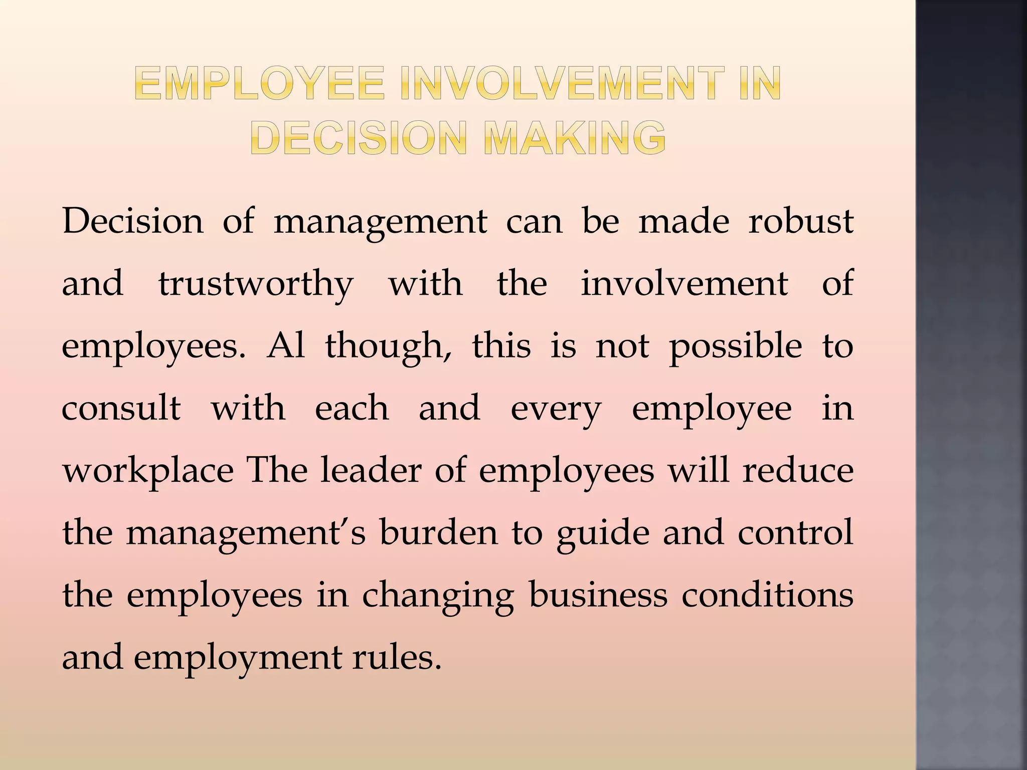 Decision of management can be made robust
and trustworthy with the involvement of
employees. Al though, this is not possible to
consult with each and every employee in
workplace The leader of employees will reduce
the management’s burden to guide and control
the employees in changing business conditions
and employment rules.
 