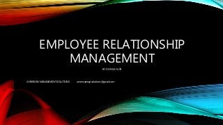 EMPLOYEE RELATIONSHIP
MANAGEMENT
BY DON SAYLOR
AMERICAN MANAGEMENT SOLUTIONS americanmgtsolutions@gmail.com
 