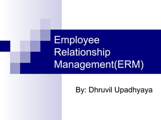 Employee
Relationship
Management(ERM)
By: Dhruvil Upadhyaya
 
