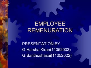 EMPLOYEE
REMENURATION
PRESENTATION BY
G.Harsha Kiran(11052003)
G.Santhoshasai(11052022)
 
