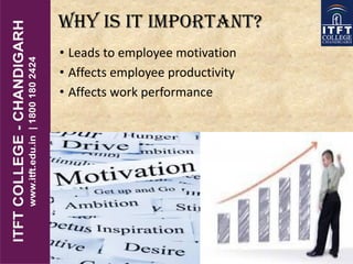 Why is it important?
• Leads to employee motivation
• Affects employee productivity
• Affects work performance
 
