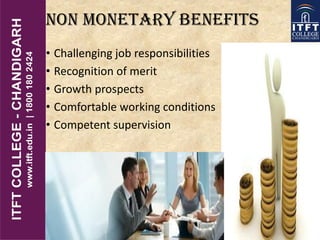 Non monetary benefits
• Challenging job responsibilities
• Recognition of merit
• Growth prospects
• Comfortable working conditions
• Competent supervision
 