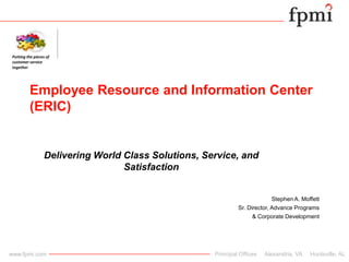 Putting the pieces of customer service together Employee Resource and Information Center (ERIC)	 Delivering World Class Solutions, Service, and Satisfaction Stephen A. Moffett Sr. Director, Advance Programs  & Corporate Development  