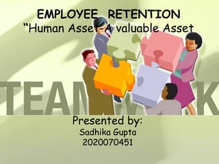 EMPLOYEE  RETENTION “ Human Asset-A valuable Asset Presented by: Sadhika Gupta 2020070451 