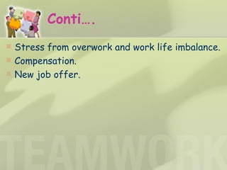 Conti…. <ul><li>Stress from overwork and work life imbalance. </li></ul><ul><li>Compensation.  </li></ul><ul><li>New job o...