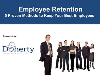 Employee Retention 5 Proven Methods to Keep Your Best Employees  Presented by: 