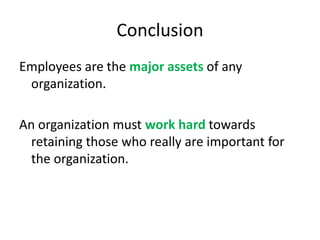 Conclusion
Employees are the major assets of any
 organization.

An organization must work hard towards
  retaining those who really are important for
  the organization.
 