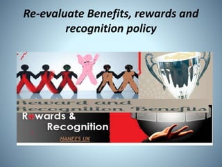 Re-evaluate Benefits, rewards and
recognition policy
 