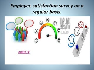 Employee satisfaction survey on a
regular basis.
 
