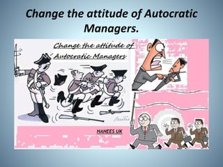 Change the attitude of Autocratic
Managers.
 
