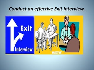 Conduct an effective Exit Interview.
 